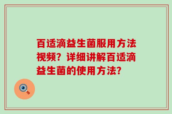 百适滴益生菌服用方法视频？详细讲解百适滴益生菌的使用方法？