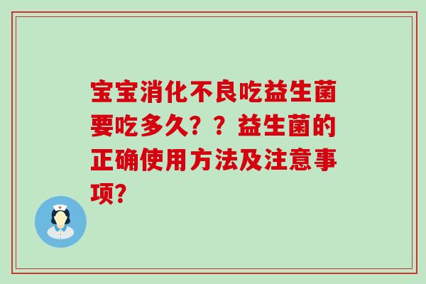 宝宝消化不良吃益生菌要吃多久？？益生菌的正确使用方法及注意事项？