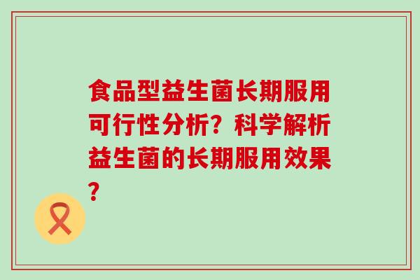 食品型益生菌长期服用可行性分析？科学解析益生菌的长期服用效果？