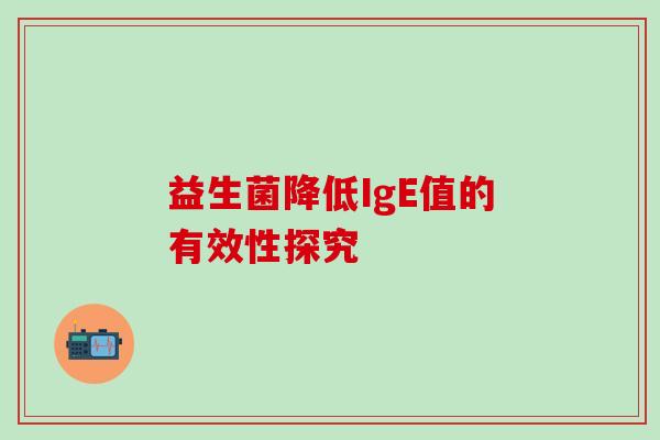益生菌降低IgE值的有效性探究 益生菌降低IgE值的有效性探究