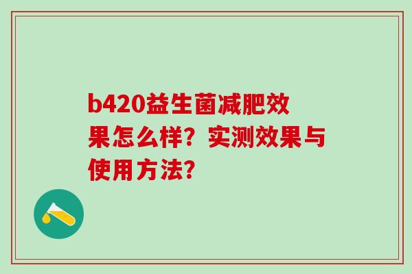 b420益生菌减肥效果怎么样？实测效果与使用方法？