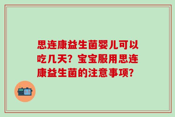 思连康益生菌婴儿可以吃几天?宝宝服用思连康益生菌的注意事项? 思连康益生菌婴儿可以吃几天?宝宝服用思连康益生菌的注意事项?