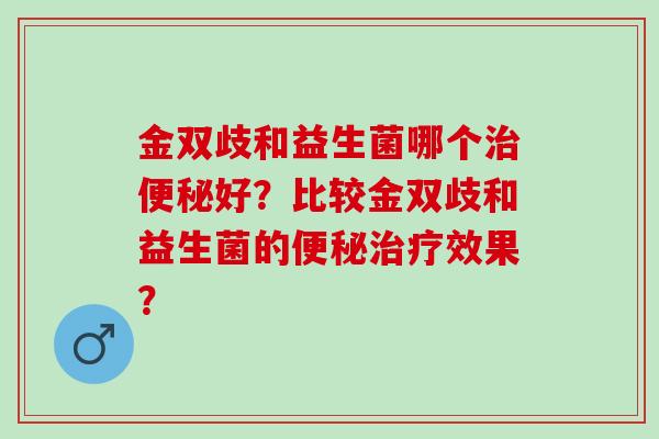 金双歧和益生菌哪个好?比较金双歧和益生菌的效果? 金双歧和益生菌哪个好?比较金双歧和益生菌的效果?
