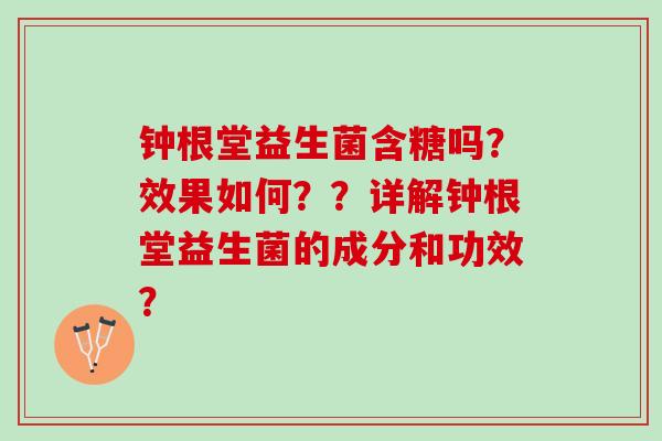 钟根堂益生菌含糖吗?效果如何??详解钟根堂益生菌的成分和功效? 钟根堂益生菌含糖吗?效果如何??详解钟根堂益生菌的成分和功效?