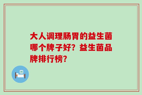 大人调理肠胃的益生菌哪个牌子好？益生菌品牌排行榜？