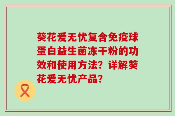 葵花爱无忧复合免疫球蛋白益生菌冻干粉的功效和使用方法？详解葵花爱无忧产品？