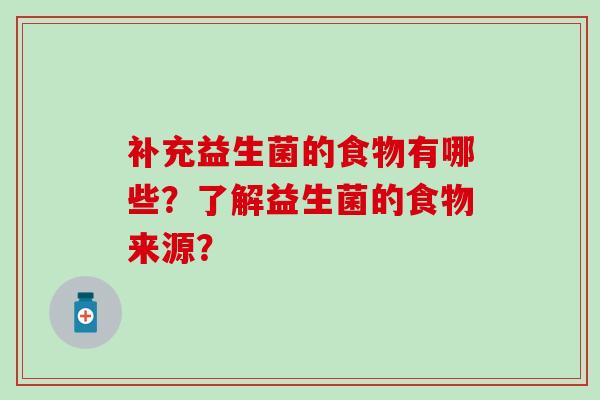 补充益生菌的食物有哪些?了解益生菌的食物来源? 补充益生菌的食物有哪些?了解益生菌的食物来源?