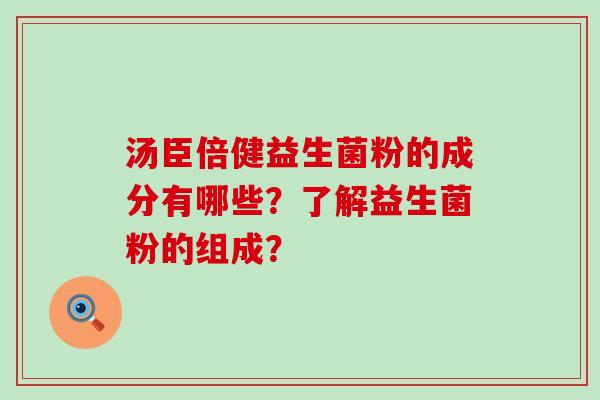 汤臣倍健益生菌粉的成分有哪些？了解益生菌粉的组成？