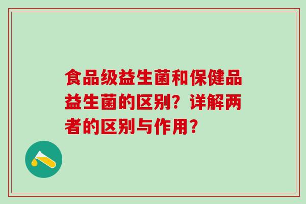 食品级益生菌和保健品益生菌的区别？详解两者的区别与作用？