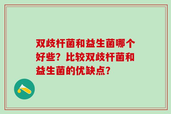 双歧杆菌和益生菌哪个好些？比较双歧杆菌和益生菌的优缺点？