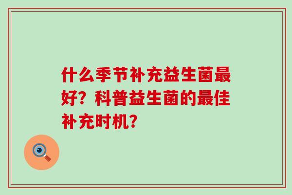 什么季节补充益生菌最好？科普益生菌的最佳补充时机？