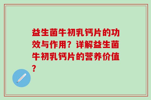 益生菌牛初乳钙片的功效与作用？详解益生菌牛初乳钙片的营养价值？