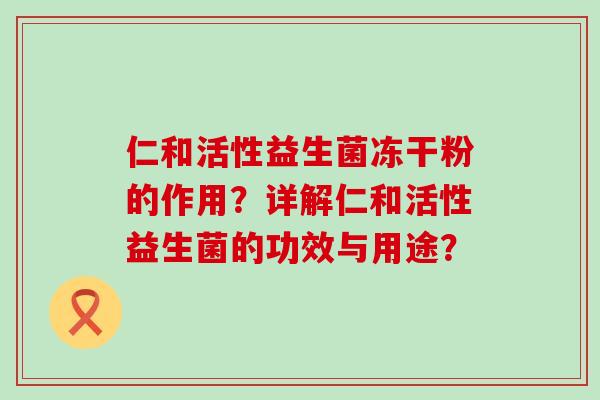 仁和活性益生菌冻干粉的作用？详解仁和活性益生菌的功效与用途？