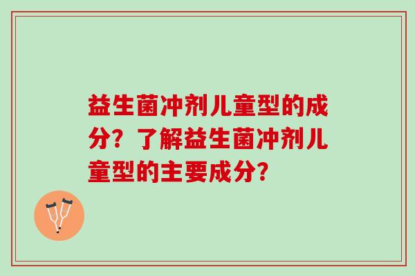 益生菌冲剂儿童型的成分？了解益生菌冲剂儿童型的主要成分？
