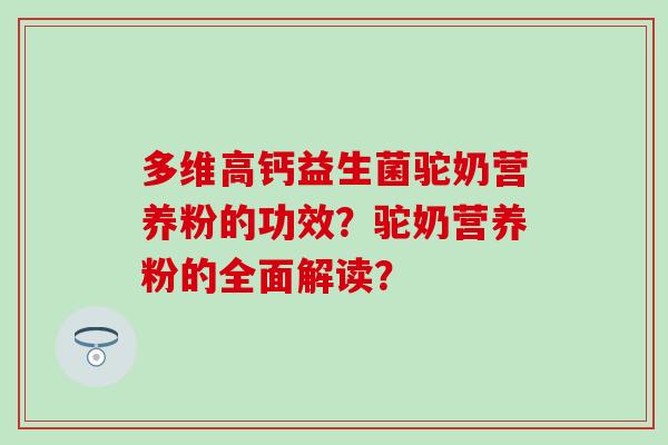 多维高钙益生菌驼奶营养粉的功效？驼奶营养粉的全面解读？