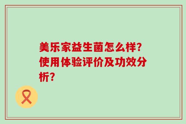 美乐家益生菌怎么样？使用体验评价及功效分析？