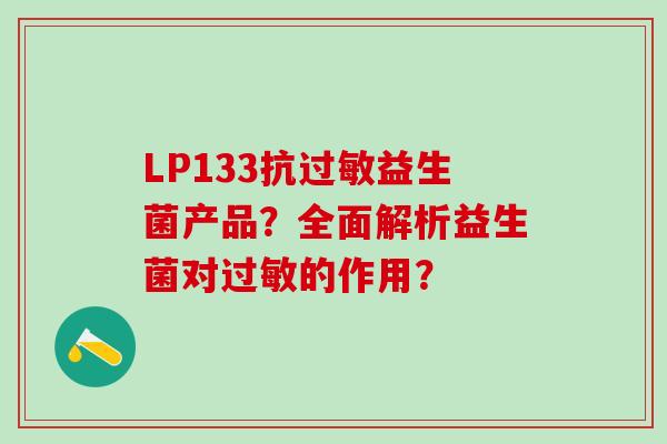 LP133抗过敏益生菌产品？全面解析益生菌对过敏的作用？