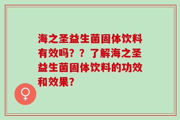 海之圣益生菌固体饮料有效吗？？了解海之圣益生菌固体饮料的功效和效果？
