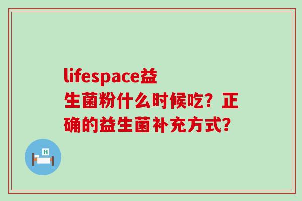 lifespace益生菌粉什么时候吃？正确的益生菌补充方式？