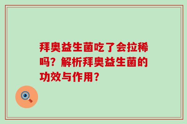 拜奥益生菌吃了会拉稀吗?解析拜奥益生菌的功效与作用? 拜奥益生菌吃了会拉稀吗?解析拜奥益生菌的功效与作用?