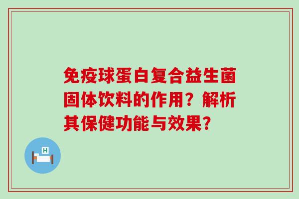 球蛋白复合益生菌固体饮料的作用？解析其保健功能与效果？