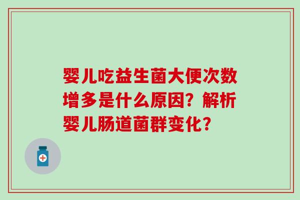 婴儿吃益生菌大便次数增多是什么原因?解析婴儿肠道菌群变化? 婴儿吃益生菌大便次数增多是什么原因?解析婴儿肠道菌群变化?