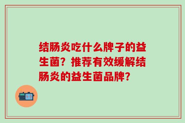 结吃什么牌子的益生菌?推荐有效缓解结的益生菌品牌? 结吃什么牌子的益生菌?推荐有效缓解结的益生菌品牌?