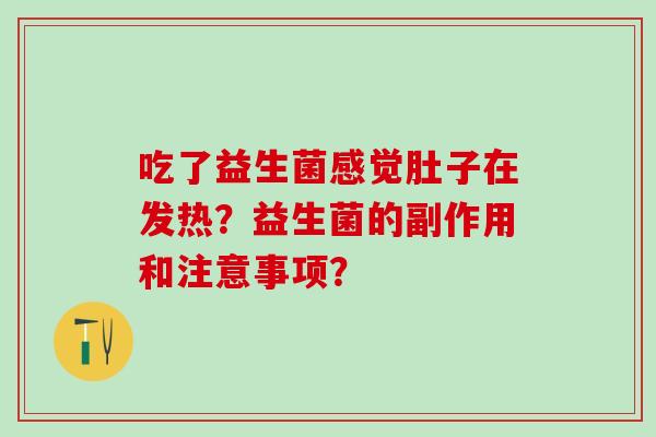 吃了益生菌感觉肚子在发热？益生菌的副作用和注意事项？