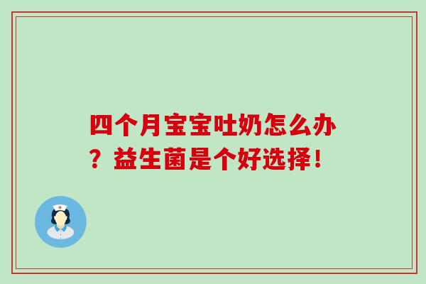 四个月宝宝吐奶怎么办?益生菌是个好选择! 四个月宝宝吐奶怎么办?益生菌是个好选择!