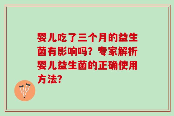 婴儿吃了三个月的益生菌有影响吗？专家解析婴儿益生菌的正确使用方法？