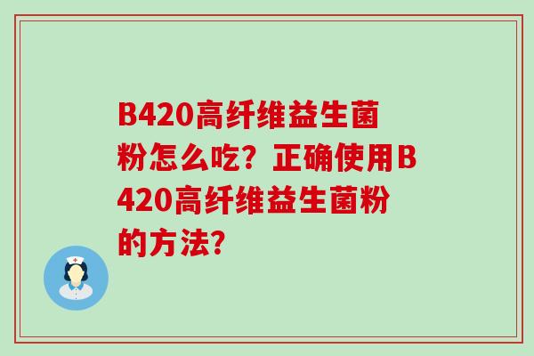 B420高纤维益生菌粉怎么吃？正确使用B420高纤维益生菌粉的方法？