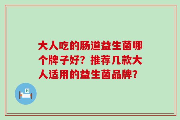 大人吃的肠道益生菌哪个牌子好？推荐几款大人适用的益生菌品牌？