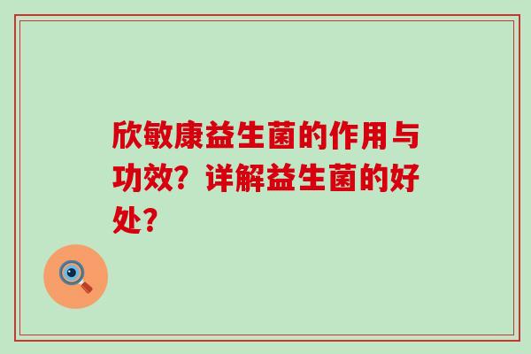 欣敏康益生菌的作用与功效？详解益生菌的好处？