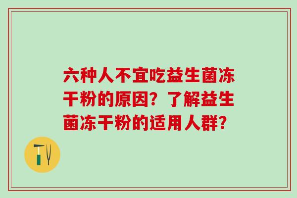 六种人不宜吃益生菌冻干粉的原因？了解益生菌冻干粉的适用人群？