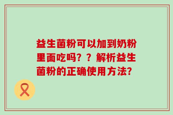 益生菌粉可以加到奶粉里面吃吗？？解析益生菌粉的正确使用方法？
