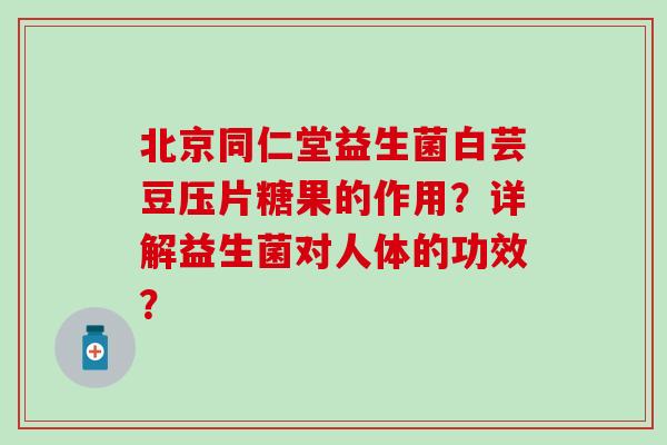 北京同仁堂益生菌白芸豆压片糖果的作用？详解益生菌对人体的功效？
