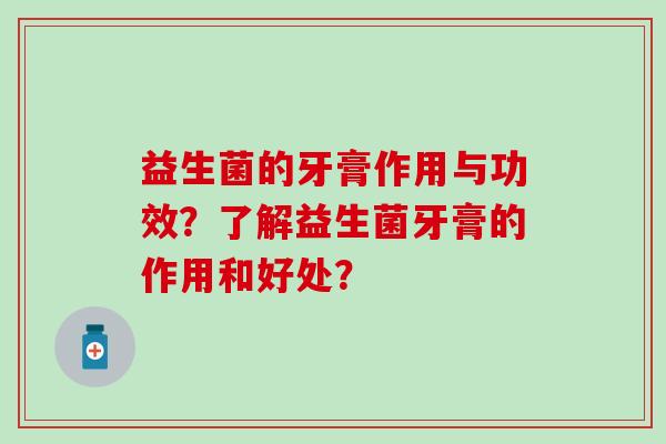 益生菌的牙膏作用与功效？了解益生菌牙膏的作用和好处？