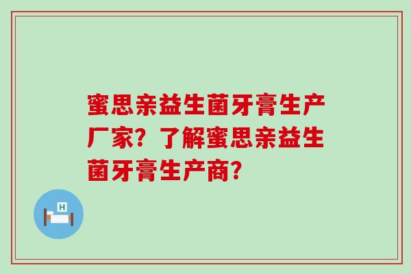 蜜思亲益生菌牙膏生产厂家？了解蜜思亲益生菌牙膏生产商？