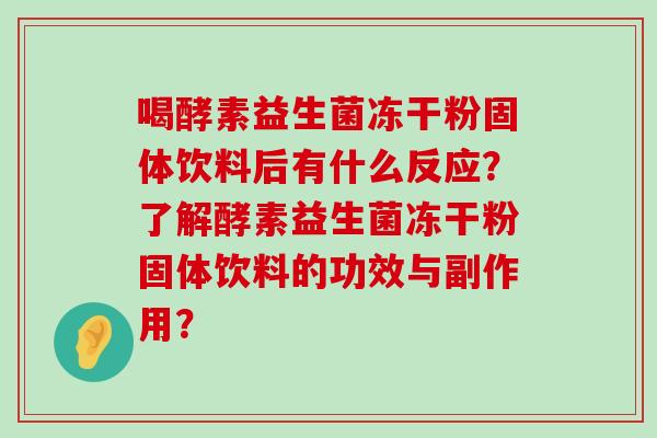 喝酵素益生菌冻干粉固体饮料后有什么反应？了解酵素益生菌冻干粉固体饮料的功效与副作用？