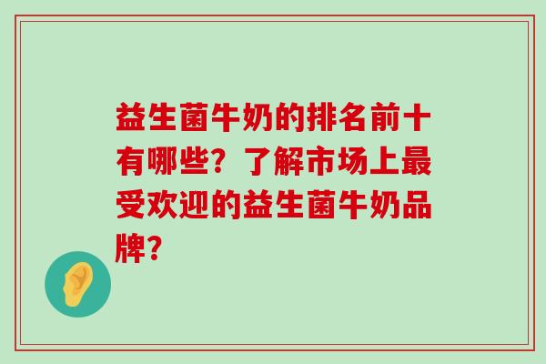 益生菌牛奶的排名前十有哪些？了解市场上最受欢迎的益生菌牛奶品牌？