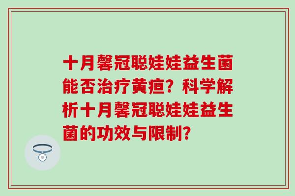 十月馨冠聪娃娃益生菌能否治疗黄疸？科学解析十月馨冠聪娃娃益生菌的功效与限制？