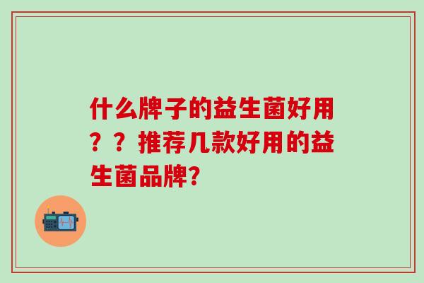 什么牌子的益生菌好用？？推荐几款好用的益生菌品牌？