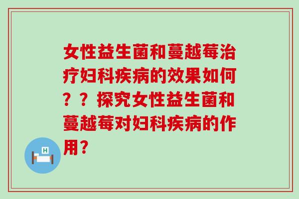 女性益生菌和蔓越莓的效果如何？？探究女性益生菌和蔓越莓对的作用？