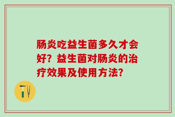 肠炎吃益生菌多久才会好？益生菌对肠炎的治疗效果及使用方法？