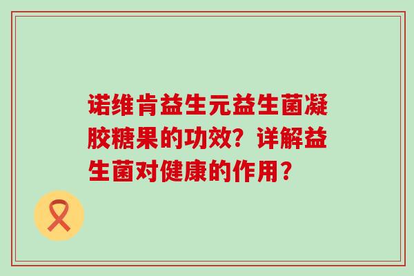 诺维肯益生元益生菌凝胶糖果的功效？详解益生菌对健康的作用？