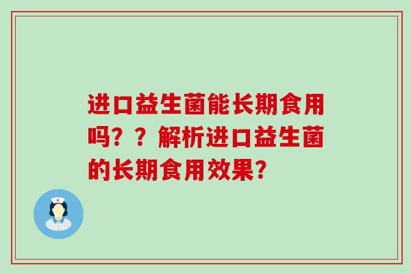 进口益生菌能长期食用吗？？解析进口益生菌的长期食用效果？