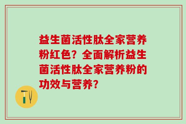 益生菌活性肽全家营养粉红色？全面解析益生菌活性肽全家营养粉的功效与营养？