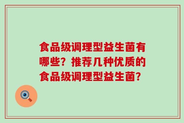 食品级调理型益生菌有哪些？推荐几种优质的食品级调理型益生菌？