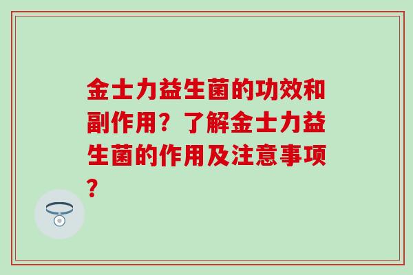 金士力益生菌的功效和副作用?了解金士力益生菌的作用及注意事项? 金士力益生菌的功效和副作用?了解金士力益生菌的作用及注意事项?