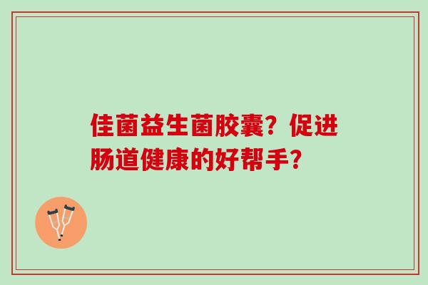佳菌益生菌胶囊？促进肠道健康的好帮手？